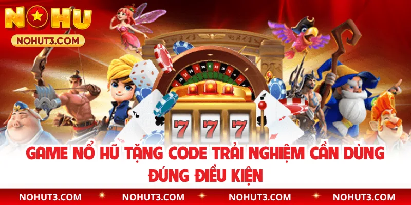 Game nổ hũ tặng code trải nghiệm cần dùng đúng điều kiện