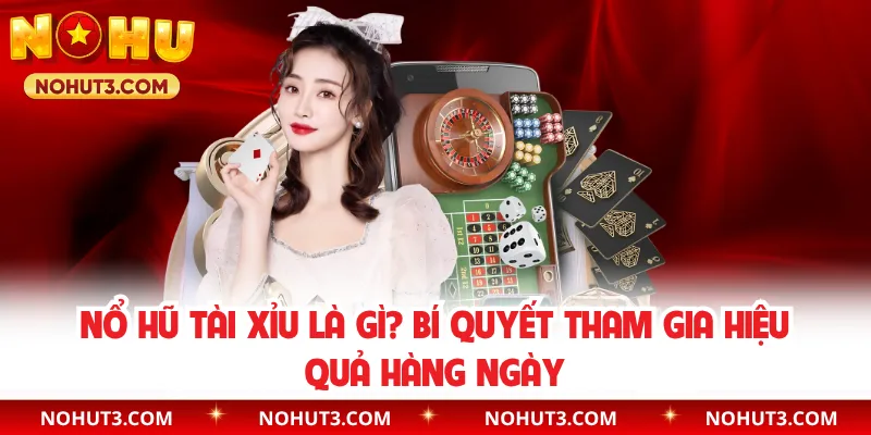 Nổ Hũ Tài Xỉu Là Gì? Bí Quyết Tham Gia Hiệu Quả Hàng Ngày